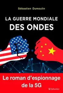 Sébastien Dumoulin, "La guerre mondiale des ondes: Le roman d'espionnage de la 5G"