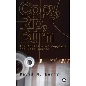David Berry,  Copy, Rip, Burn: The Politics of Copyleft and Open Source  (Repost) 