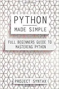 Python Made Simple: Full Beginner’s Guide to Mastering Python