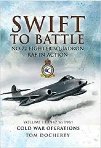 Swift to Battle. Volume 3: 1947-1963, Cold War Operations: No. 72 Fighter Squadron RAF in Action