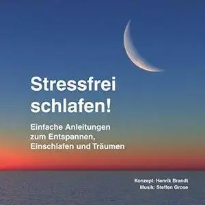 Stressfrei schlafen! Einfache Anleitungen zum Entspannen, Einschlafen und Träumen