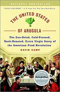 The United States of Arugula: The Sun Dried, Cold Pressed, Dark Roasted, Extra Virgin Story of the American Food Revolution