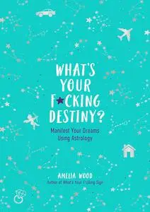 What's Your F*cking Destiny?: Manifest Your Dreams Using Astrology