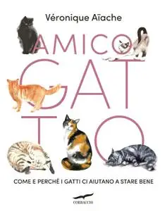 Véronique Aïache - Amico gatto. Come e perché i gatti ci aiutano a stare bene