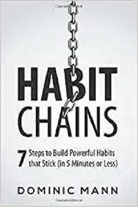 Habit Chains: 7 Steps to Build Powerful Habits that Stick (in 5 Minutes or Less)