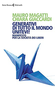 Generativi di tutto il mondo, unitevi! Manifesto per la società dei liberi - Mauro Magatti & Chiara Giaccardi