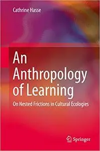 An Anthropology of Learning: On Nested Frictions in Cultural Ecologies (Repost)