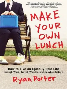 Make Your Own Lunch: How to Live an Epically Epic Life through Work, Travel, Wonder, and (Maybe) College