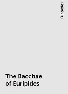 «The Bacchae of Euripides» by Euripedes