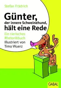 Günter, der innere Schweinehund, hält eine Rede: Ein tierisches Rhetorikbuch