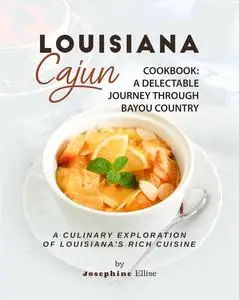 Louisiana Cajun Cookbook - A Delectable Journey Through Bayou Country: A Culinary Exploration of Louisiana's Rich Cuisine