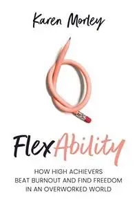 FlexAbility: How High Achievers Beat Burnout and Find Freedom in an Overworked World