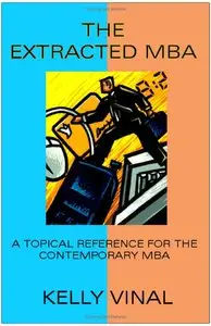 Kelly Vinal - The Extracted MBA: A Topical Reference for the Contemporary MBA