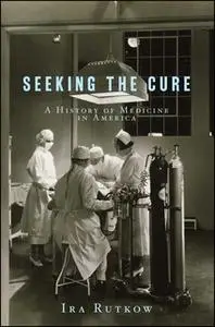 «Seeking the Cure: A History of Medicine in America» by Ira Rutkow