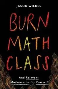 Burn Math Class: And Reinvent Mathematics for Yourself (Repost)