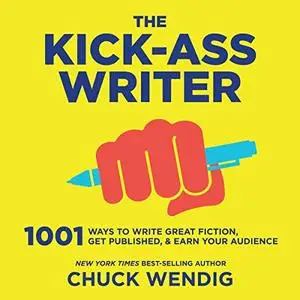 The Kick-Ass Writer: 1001 Ways to Write Great Fiction, Get Published, and Earn Your Audience