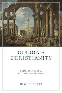 Gibbon's Christianity: Religion, Reason, and the Fall of Rome