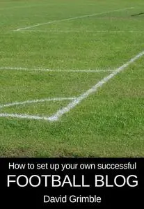«How to Set Up Your Own Successful Football Blog» by David Grimble