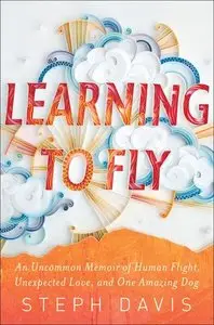Learning to Fly: An Uncommon Memoir of Human Flight, Unexpected Love, and One Amazing Dog 