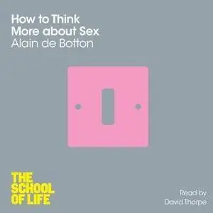 How to Think More About Sex (The School of Life) [Audiobook] (Repost)