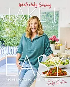 What's Gaby Cooking: Take It Easy: Recipes for Zero Stress Deliciousness