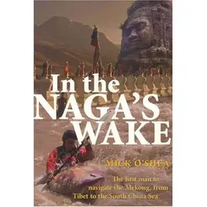 In the Naga's Wake: The First Man to Navigate the Mekong, from Tibet to the South China Sea  