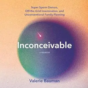 Inconceivable: Super Sperm Donors, Off-the-Grid Insemination, and Unconventional Family Planning [Audiobook]