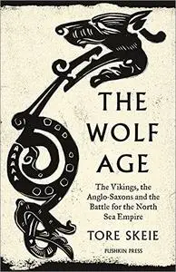 The Wolf Age: The Vikings, the Anglo-Saxons and the Battle for the North Sea