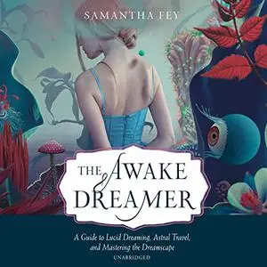 The Awake Dreamer: A Guide to Lucid Dreaming, Astral Travel, and Mastering the Dreamscape [Audiobook]