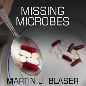 Missing Microbes: How the Overuse of Antibiotics Is Fueling Our Modern Plagues [Audiobook]
