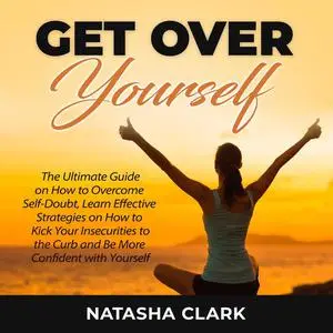 «Get Over Yourself: The Ultimate Guide on How to Overcome Self-Doubt, Learn Effective Strategies on How to Kick Your Ins
