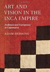 Art and Vision in the Inca Empire: Andeans and Europeans at Cajamarca