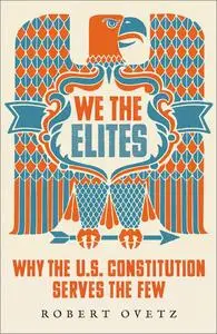 We the Elites: Why the US Constitution Serves the Few