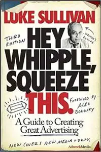 Hey, Whipple, Squeeze This: A Guide to Creating Great Advertising Ed 3