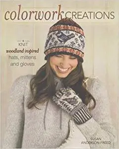 Colorwork Creations: 30+ Patterns to Knit Gorgeous Hats, Mittens and Gloves (Repost)