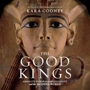 The Good Kings: Absolute Power in Ancient Egypt and the Modern World