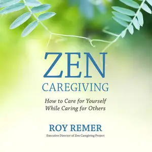 Zen Caregiving: How to Care for Yourself While Caring for Others [Audiobook]