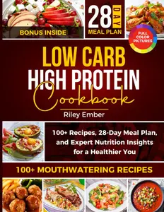 LOW CARB HIGH PROTEIN COOKBOOK: 100+ Recipes, a 28-Day Meal Plan and Expert Nutrition Insights for a Healthier You!