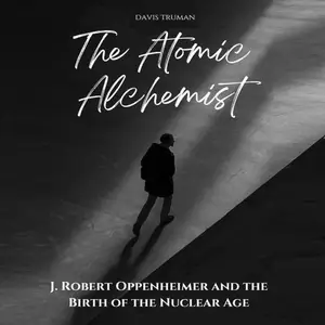 The Atomic Alchemist: J. Robert Oppenheimer And The Birth of The Nuclear Age [Audiobook]