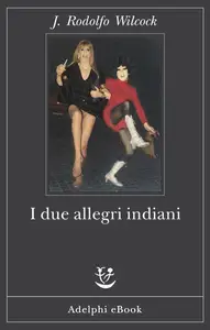 J. Rodolfo Wilcock - I due allegri indiani
