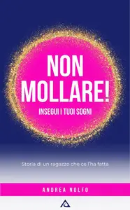 Andrea Salvatore Nolfo - Non mollare! Insegui i tuoi sogni