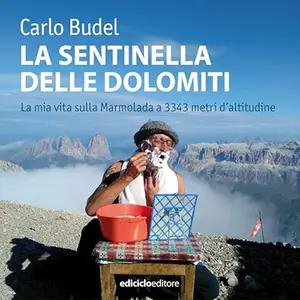 «La sentinella delle Dolomiti? La mia vita sulla Marmolada a 3343 metri d’altitudine» by Carlo Budel