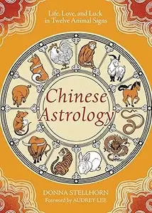 Chinese Astrology: Life, Love, and Luck in Twelve Animal Signs