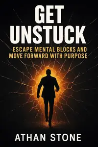 Get Unstuck: Escape Mental Blocks and Move Forward with Purpose