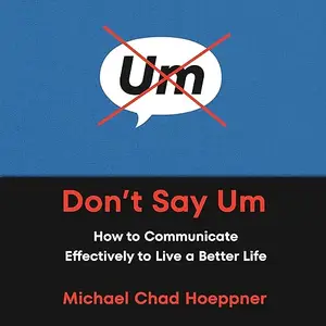 Don't Say Um: How to Communicate Effectively to Live a Better Life [Audiobook]