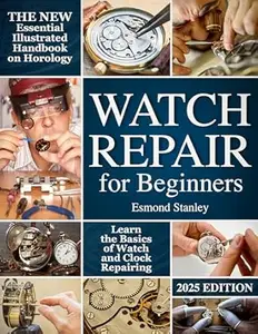 Watch Repair for Beginners: The New Essential Illustrated Handbook on Horology to Learn the Basics of Watch and Clock Repairing