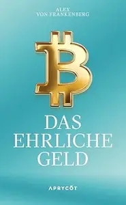 Bitcoin – Das ehrliche Geld: Eine Antwort in Zeiten der Geldentwertung – Wie eine neue Technologie uns vor Inflation und