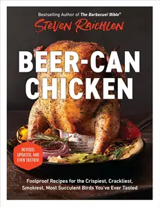Beer-Can Chicken: Foolproof Recipes for the Crispiest, Crackliest, Smokiest, Most Succulent Birds You’ve Ever Tasted
