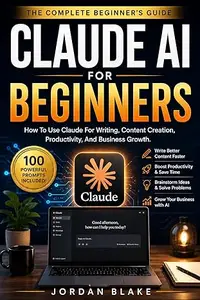Claude AI for Beginners : How to Use Claude for Writing, Content Creation, Productivity, and Business Growth