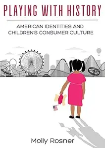 Playing with History: American Identities and Children’s Consumer Culture